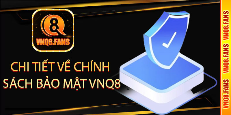 Chi tiết về chính sách bảo mật VNQ8
