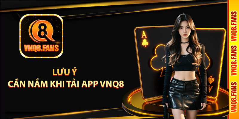 Lưu ý cần nắm khi tải app vnq8