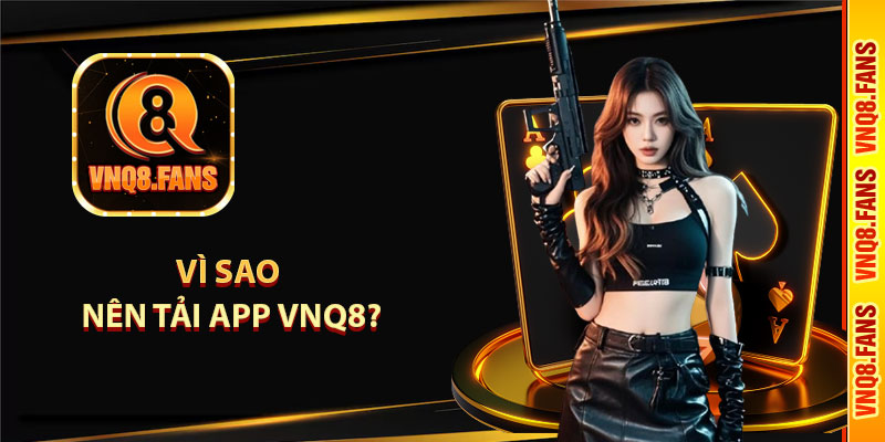 Vì sao nên tải app vnq8