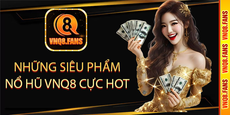  những siêu phẩm nổ hũ VNQ8 cực hot