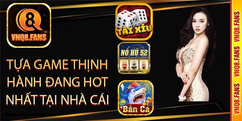 tựa game thịnh hành đang hot nhất tại nhà cái