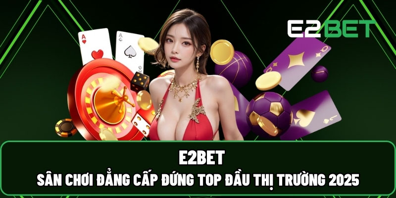 Vì sao cần nạp tiền E2bet ngay khi vừa lập tài khoản?